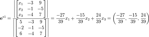 {{\mathbf{e}}^{*1}}=\frac{\left| \left[ \begin{matrix}
   {{x}_{1}} & -3 & 9  \\
   {{x}_{2}} & -1 & -5  \\
   {{x}_{3}} & -4 & 7  \\
\end{matrix} \right] \right|}{\left| \left[ \begin{matrix}
   5 & -3 & 9  \\
   -2 & -1 & -5  \\
   6 & -4 & 7  \\
\end{matrix} \right] \right|}=\frac{-27}{39}{{x}_{1}}+\frac{-15}{39}{{x}_{2}}+\frac{24}{39}{{x}_{3}}=\left( \frac{-27}{39}\text{, }\frac{-15}{39}\text{, }\frac{24}{39} \right)