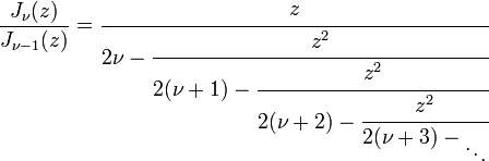 \frac{J_\nu(z)}{J_{\nu-1}(z)}=\cfrac{z}{2\nu - \cfrac{z^2}{2(\nu+1) - \cfrac{z^2}{2(\nu+2) - \cfrac{z^2}{2(\nu+3) - {}_\ddots}}}}