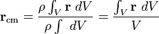 \mathbf r_{\text{cm}} = \frac{\rho \int_V \mathbf r  \ dV}{\rho \int \ dV} = \frac{\int_V \mathbf r \ dV}{V} 