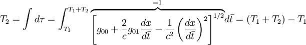 T_2=\int d\tau = \int_{T_1}^{T_1+T_2} 
\begin{matrix} _{=1} \\ \overbrace{ \left[g_{00}+\frac{2}{c}g_{01}\frac{d\bar{x}}{d\bar{t}}-\frac{1}{c^2} \left(\frac{d\bar{x}}{d\bar{t}} \right)^2\right]^{1/2} } \end{matrix}d\bar{t} = (T_1+T_2)-T_1