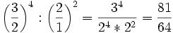 {\left(\frac{3}{2}\right)}^4 : {\left(\frac{2}{1}\right)}^2 = \frac{3^4}{2^4 * 2^2} = \frac{81}{64} 