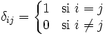 \delta_{ij} = \left\{\begin{matrix} 
1 & \mbox{si } i=j  \\ 
0 & \mbox{si } i \ne j \end{matrix}\right.