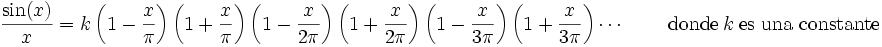 
\frac{\sin(x)}{x} = k \left(1 - \frac{x}{\pi}\right)\left(1 + \frac{x}{\pi}\right)\left(1 - \frac{x}{2\pi}\right)\left(1 + \frac{x}{2\pi}\right)\left(1 - \frac{x}{3\pi}\right)\left(1 + \frac{x}{3\pi}\right) \cdots \qquad\ \textrm{donde}~k~\textrm{es~una~constante}
