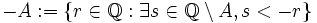 -A := \{ r \in \mathbb{Q}: \exist s \in \mathbb{Q} \setminus A , s < -r \}