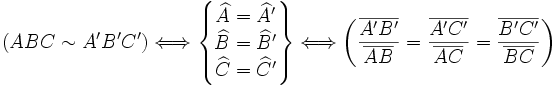 (ABC \sim A'B'C') \Longleftrightarrow \begin{Bmatrix} \widehat{A}=\widehat{A}' \\ \widehat{B}=\widehat{B}' \\ \widehat{C}=\widehat{C}' \end{Bmatrix} \Longleftrightarrow \left ( \frac {\overline{A'B'}} {\overline{AB}} = \frac {\overline{A'C'}} {\overline{AC}} = \frac {\overline{B'C'}} {\overline{BC}} \right ) 