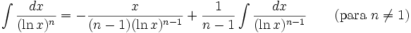 \int \frac{dx}{(\ln x)^n} = -\frac{x}{(n-1)(\ln x)^{n-1}} + \frac{1}{n-1}\int\frac{dx}{(\ln x)^{n-1}} \qquad\mbox{(para }n\neq 1\mbox{)}