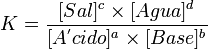 K=\frac{[Sal]^c \times [Agua]^d}{[A^'cido]^a \times [Base]^b}