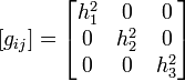 [g_{ij}] = \begin{bmatrix}
h_{1}^{2} & 0 & 0\\ 0 & h_{2}^{2} & 0\\ 0 & 0 & h_{3}^{2} \end{bmatrix}