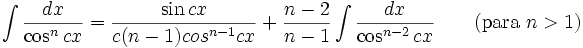 \int\frac{dx}{\cos^n cx} = \frac{\sin cx}{c(n-1) cos^{n-1} cx} + \frac{n-2}{n-1}\int\frac{dx}{\cos^{n-2} cx} \qquad\mbox{(para }n>1\mbox{)}