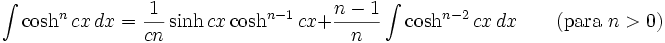 \int\cosh^n cx\,dx = \frac{1}{cn}\sinh cx\cosh^{n-1} cx + \frac{n-1}{n}\int\cosh^{n-2} cx\,dx \qquad\mbox{(para }n>0\mbox{)}