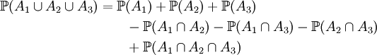 \begin{align}\mathbb{P}(A_1\cup A_2\cup A_3)&=\mathbb{P}(A_1)+\mathbb{P}(A_2)+\mathbb{P}(A_3)\\
&\qquad-\mathbb{P}(A_1\cap A_2)-\mathbb{P}(A_1\cap A_3)-\mathbb{P}(A_2\cap A_3)\\
&\qquad+\mathbb{P}(A_1\cap A_2\cap A_3)
\end{align}