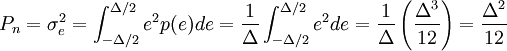 P_n = \sigma_e^2 = \int_{-\Delta / 2}^{\Delta / 2} e^2p(e)de = \frac {1}{\Delta} \int_{-\Delta / 2}^{\Delta / 2} e^2de = \frac {1}{\Delta} \left ( \frac {\Delta^3}{12} \right ) = \frac {\Delta^2}{12}\,\!