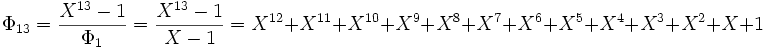 \Phi_{13} = \frac {X^{13}-1} {\Phi_1} = \frac {X^{13}-1} {X - 1} = X^{12}+ X^{11}+ X^{10}+X^9+X^8+X^7+X^6+X^5+ X^4 + X^3 + X^2 + X  + 1 