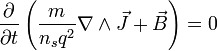 \frac{\partial}{\partial t} \left ( \frac{m}{n_sq^2}\nabla\wedge\vec{J}+\vec{B} \right ) = 0