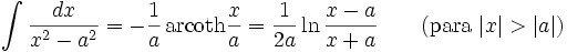 \int\frac{dx}{x^2-a^2} = -\frac{1}{a}\,\mathrm{arcoth}\frac{x}{a} = \frac{1}{2a}\ln\frac{x-a}{x+a} \qquad\mbox{(para }|x| > |a|\mbox{)}