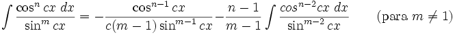 \int\frac{\cos^n cx\;dx}{\sin^m cx} = -\frac{\cos^{n-1} cx}{c(m-1)\sin^{m-1} cx} - \frac{n-1}{m-1}\int\frac{cos^{n-2} cx\;dx}{\sin^{m-2} cx} \qquad\mbox{(para }m\neq 1\mbox{)}
