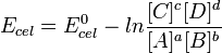 E_{cel} = E_{cel}^0 - ln \frac{[C]^c[D]^d}{[A]^a[B]^b}