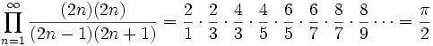  
\prod_{n=1}^{\infty} \frac{(2n)(2n)}{(2n-1)(2n+1)} = \frac{2}{1} \cdot \frac{2}{3} \cdot \frac{4}{3} \cdot \frac{4}{5} \cdot \frac{6}{5} \cdot \frac{6}{7} \cdot \frac{8}{7} \cdot \frac{8}{9} \cdots = \frac{\pi}{2}
