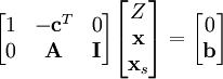 
  \begin{bmatrix}
    1 & -\mathbf{c}^T & 0 \\
    0 & \mathbf{A} & \mathbf{I}
  \end{bmatrix}
  \begin{bmatrix}
    Z \\ \mathbf{x} \\ \mathbf{x}_s
  \end{bmatrix} = 
  \begin{bmatrix}
    0 \\ \mathbf{b}
  \end{bmatrix}
