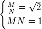 
\begin{cases}
\frac{M}{N} = \sqrt{2} \\
MN = 1
\end{cases}
