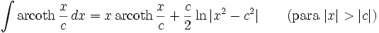 \int\mathrm{arcoth}\,\frac{x}{c}\,dx = x\,\mathrm{arcoth}\,\frac{x}{c} + \frac{c}{2}\ln|x^2 - c^2| \qquad\mbox{(para }|x|>|c|\mbox{)}