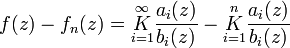 
f(z) - f_n(z) = \underset{i=1}{\overset{\infty}{K}} \frac{a_i(z)}{b_i(z)}
- \underset{i=1}{\overset{n}{K}} \frac{a_i(z)}{b_i(z)}\,
