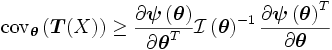
\mathrm{cov}_{\boldsymbol{\theta}}\left(\boldsymbol{T}(X)\right)
\geq
\frac
 {\partial \boldsymbol{\psi} \left(\boldsymbol{\theta}\right)}
 {\partial \boldsymbol{\theta}^T}
\mathcal{I}\left(\boldsymbol{\theta}\right)^{-1}
\frac
 {\partial \boldsymbol{\psi}\left(\boldsymbol{\theta}\right)^T}
 {\partial \boldsymbol{\theta}}
