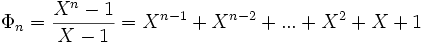  \Phi_n = \frac {X^n-1} {X-1} =  X^{n-1} + X^{n-2} + ... +  X^2 + X  + 1 