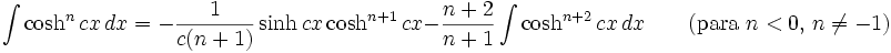 \int\cosh^n cx\,dx = -\frac{1}{c(n+1)}\sinh cx\cosh^{n+1} cx - \frac{n+2}{n+1}\int\cosh^{n+2}cx\,dx \qquad\mbox{(para }n<0\mbox{, }n\neq -1\mbox{)}