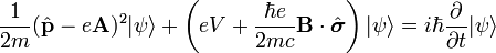 \frac{1}{2m}(\hat\mathbf{p} - e \mathbf{A})^2|\psi\rangle +
\left(eV+ \frac{\hbar e}{2mc} \mathbf{B}\cdot \hat\boldsymbol{\sigma} \right) |\psi\rangle =
i \hbar \frac{\part}{\part t} |\psi\rangle  