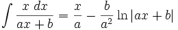 \int\frac{x\;dx}{ax + b} = \frac{x}{a} - \frac{b}{a^2}\ln\left|ax + b\right|