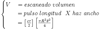 \begin{cases} V\quad=  escaneado\ volumen \\  \qquad= pulso\ longitud\ \ X\ haz\ ancho \\ \qquad=  \left[\frac {c\tau}{2} \right] \left[\frac {\pi R^2 \theta^2}{4} \right] \end{cases}