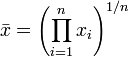  \bar{x} = \left ( \prod_{i=1}^n{x_i} \right ) ^{1/n}