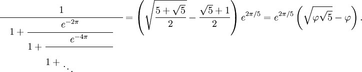 
\cfrac{1}{{}\quad 1 + \cfrac{e^{-2\pi}}{1 + \cfrac{e^{-4\pi}}{1 + \begin{matrix} \\  \ddots\end{matrix} \qquad\qquad{}}}\quad{}}
= \left( \sqrt{\frac{5 + \sqrt{5}}{2}} - \frac{\sqrt{5} + 1}{2} \right)e^{2\pi/5} = e^{2\pi/5}\left( \sqrt{\varphi\sqrt{5}} - \varphi \right).
