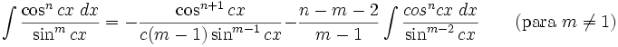 \int\frac{\cos^n cx\;dx}{\sin^m cx} = -\frac{\cos^{n+1} cx}{c(m-1)\sin^{m-1} cx} - \frac{n-m-2}{m-1}\int\frac{cos^n cx\;dx}{\sin^{m-2} cx} \qquad\mbox{(para }m\neq 1\mbox{)}
