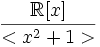 {\mathbb R[x]} \over {<x^2 + 1>}