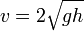 \displaystyle v = 2 \sqrt{gh}