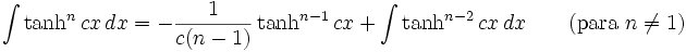 \int \tanh^n cx\,dx = -\frac{1}{c(n-1)}\tanh^{n-1} cx+\int\tanh^{n-2} cx\,dx \qquad\mbox{(para }n\neq 1\mbox{)}