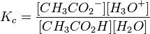 K_c=\frac{[{CH_3CO_2}^-][{H_3O}^+]} {[{CH_3CO_2H}][{H_2O}]}