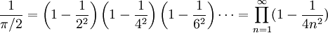 
\frac{1}{\pi / 2} = \left(1 - \frac{1}{2^2}\right)\left(1 - \frac{1}{4^2}\right)\left(1 - \frac{1}{6^2}\right) \cdots = \prod_{n=1}^{\infty} (1 - \frac{1}{4n^2})
