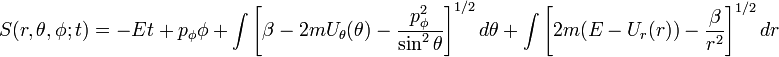 S(r,\theta,\phi;t) = -Et\ +\ p_\phi \phi\ +\ 
\int \left[\beta-2mU_\theta(\theta)-\frac{p_\phi^2}{\sin^2\theta}\right]^{1/2}d\theta\ +\ 
\int \left[2m(E-U_r(r))-\frac{\beta}{r^2}\right]^{1/2}dr 