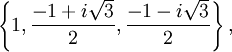 \left\{ 1, \frac{-1 + i \sqrt{3}}{2}, \frac{-1 - i \sqrt{3}}{2} \right\} ,