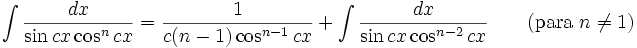 \int\frac{dx}{\sin cx\cos^n cx} = \frac{1}{c(n-1)\cos^{n-1} cx}+\int\frac{dx}{\sin cx\cos^{n-2} cx} \qquad\mbox{(para }n\neq 1\mbox{)}