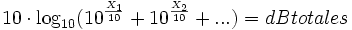 10\cdot \log_{10}(10^{\frac{X_1}{10}}+10^{\frac{X_2}{10}}+ ... ) =dB totales