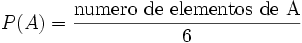  P(A)= \frac {\mbox {numero de elementos de A}} {6}

