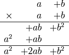 
   \begin{array}{rrr}
               &    a & +b   \\
      \times   &    a & +b   \\
      \hline
               &  +ab & +b^2 \\
           a^2 &  +ab &      \\
      \hline
           a^2 & +2ab & +b^2
   \end{array}
