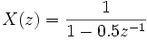 X(z) = \frac{1}{1 - 0.5z^{-1}}\ 