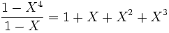  \frac {1 - X^4} {1 - X} = 1+ X + X^2 + X^3 
