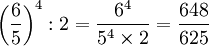 \left ( \frac{6}{5} \right )^4 :2 = \frac{6^4}{5^4\times 2} = \frac{648}{625}