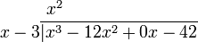 
\begin{matrix}
x^2\\
\qquad\qquad\quad x-3\overline{\vert x^3 - 12x^2 + 0x - 42}
\end{matrix}
